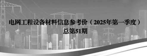 电网工程设备材料信息参考价(2025 年第一季度)